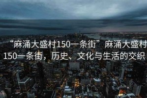 “麻涌大盛村150一條街”麻涌大盛村150一條街，歷史、文化與生活的交織
