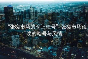 “張槎市場(chǎng)的晚上暗號(hào)”張槎市場(chǎng)夜晚的暗號(hào)與風(fēng)情