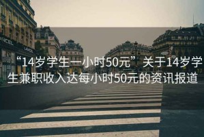 “14歲學(xué)生一小時(shí)50元”關(guān)于14歲學(xué)生兼職收入達(dá)每小時(shí)50元的資訊報(bào)道