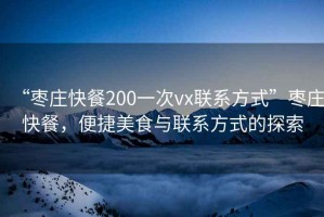 “棗莊快餐200一次vx聯(lián)系方式”棗莊快餐，便捷美食與聯(lián)系方式的探索