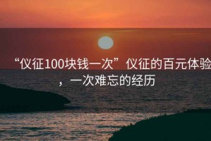 “儀征100塊錢一次”儀征的百元體驗(yàn)，一次難忘的經(jīng)歷