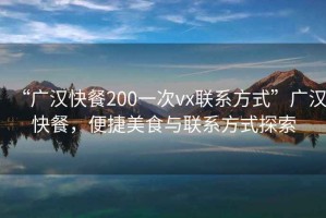 “廣漢快餐200一次vx聯(lián)系方式”廣漢快餐，便捷美食與聯(lián)系方式探索