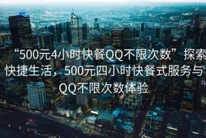 “500元4小時快餐QQ不限次數(shù)”探索快捷生活，500元四小時快餐式服務(wù)與QQ不限次數(shù)體驗