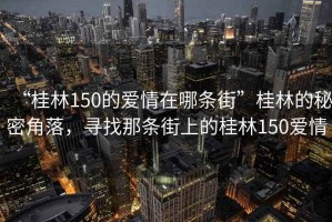 “桂林150的愛情在哪條街”桂林的秘密角落，尋找那條街上的桂林150愛情