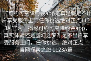 “可約可空降約會(huì)app是真是假足不出戶享受服務(wù)上門任你挑選絕對(duì)正點(diǎn)1123A.官網(wǎng)”揭秘可約可空降約會(huì)app，真實(shí)體驗(yàn)還是虛幻之夢？足不出戶享受服務(wù)上門，任你挑選，絕對(duì)正點(diǎn)—官網(wǎng)探索之旅 1123A篇