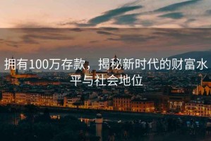 擁有100萬存款，揭秘新時(shí)代的財(cái)富水平與社會(huì)地位