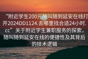 “附近學生200元隨叫隨到延安在線打開2024DD1124.去哪里找合適24小時.cc”關于附近學生兼職服務的探索，隨叫隨到延安在線的便捷性及其背后的技術邏輯