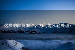 這樣的醉駕案件，為何能從輕處理？