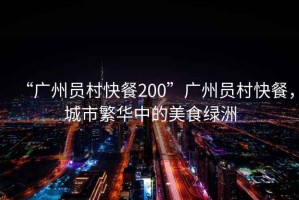 “廣州員村快餐200”廣州員村快餐，城市繁華中的美食綠洲