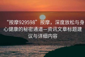 “按摩929598”按摩，深度放松與身心健康的秘密通道—資訊文章標題建議與詳細內容