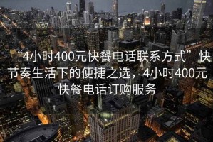 “4小時(shí)400元快餐電話聯(lián)系方式”快節(jié)奏生活下的便捷之選，4小時(shí)400元快餐電話訂購(gòu)服務(wù)