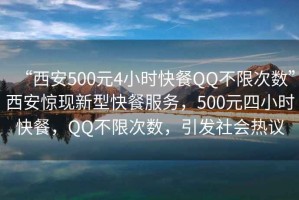“西安500元4小時快餐QQ不限次數(shù)”西安驚現(xiàn)新型快餐服務(wù)，500元四小時快餐，QQ不限次數(shù)，引發(fā)社會熱議