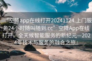 “空降app在線打開20241124.上門服務(wù)24小時(shí)隨叫隨到.cc”空降A(chǔ)pp在線打開，全天候智能服務(wù)的新紀(jì)元—2024年技術(shù)與服務(wù)的融合之旅』