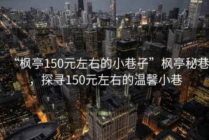 “楓亭150元左右的小巷子”楓亭秘巷，探尋150元左右的溫馨小巷