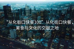 “從化街口快餐100”從化街口快餐，美食與文化的交融之地