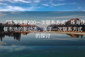 “珠?？觳?00一次聯(lián)系方式”珠?？觳褪袌?chǎng)的新動(dòng)態(tài)，關(guān)于一次聯(lián)系方式的探討