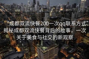 “成都雙流快餐200一次qq聯(lián)系方式”揭秘成都雙流快餐背后的故事，一次關(guān)于美食與社交的新觀察