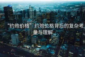 “約炮價格”約炮價格背后的復(fù)雜考量與理解