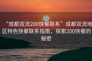 “成都雙流200快餐聯(lián)系”成都雙流地區(qū)特色快餐聯(lián)系指南，探索200快餐的秘密