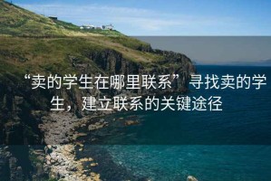 “賣的學(xué)生在哪里聯(lián)系”尋找賣的學(xué)生，建立聯(lián)系的關(guān)鍵途徑