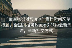 “全國鳳樓可約app”當日新聞文章標題，全國鳳樓可約app引領(lǐng)約會新潮流，革新社交方式
