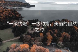“一級約炮”一級約炮，美麗的自然之約
