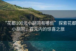“花都100元小胡同有哪些”探索花都小胡同，百元內(nèi)的驚喜之旅