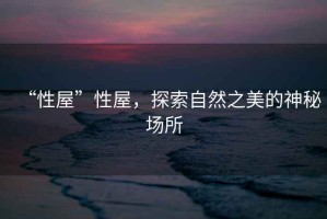 “性屋”性屋，探索自然之美的神秘場所
