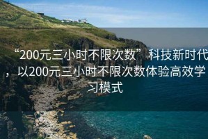 “200元三小時(shí)不限次數(shù)”科技新時(shí)代，以200元三小時(shí)不限次數(shù)體驗(yàn)高效學(xué)習(xí)模式