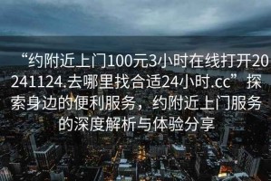 “約附近上門100元3小時在線打開20241124.去哪里找合適24小時.cc”探索身邊的便利服務，約附近上門服務的深度解析與體驗分享