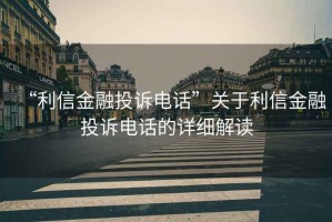 “利信金融投訴電話”關(guān)于利信金融投訴電話的詳細(xì)解讀