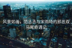 風(fēng)景如畫，范丞丞與宋雨琦的邪惡雙馬尾奇遇記