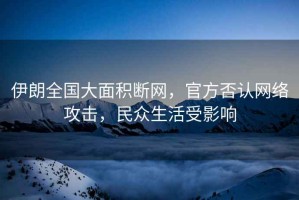 伊朗全國(guó)大面積斷網(wǎng)，官方否認(rèn)網(wǎng)絡(luò)攻擊，民眾生活受影響