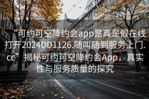 “可約可空降約會app是真是假在線打開2024DD1126.隨叫隨到服務(wù)上門.cc”揭秘可約可空降約會App，真實性與服務(wù)質(zhì)量的探究