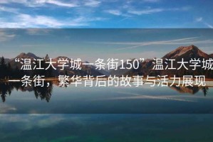 “溫江大學城一條街150”溫江大學城一條街，繁華背后的故事與活力展現