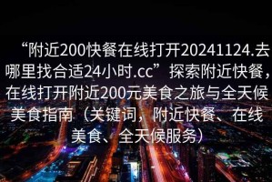 “附近200快餐在線打開20241124.去哪里找合適24小時(shí).cc”探索附近快餐，在線打開附近200元美食之旅與全天候美食指南（關(guān)鍵詞，附近快餐、在線美食、全天候服務(wù)）
