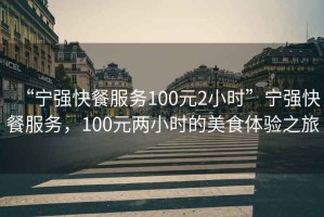 “寧強快餐服務(wù)100元2小時”寧強快餐服務(wù)，100元兩小時的美食體驗之旅