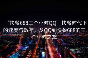 “快餐688三個(gè)小時(shí)QQ”快餐時(shí)代下的速度與效率，從QQ到快餐688的三個(gè)小時(shí)之旅