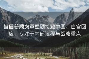 當(dāng)日新聞文章標(biāo)題
特朗普政府不主動接觸中國，白宮回應(yīng)，專注于內(nèi)部議程與戰(zhàn)略重點(diǎn)