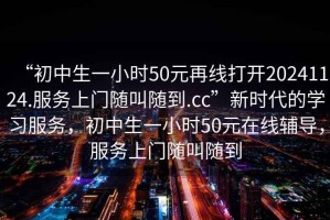 “初中生一小時50元再線打開20241124.服務(wù)上門隨叫隨到.cc”新時代的學習服務(wù)，初中生一小時50元在線輔導，服務(wù)上門隨叫隨到