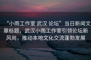 “小雨工作室 武漢 論壇”當日新聞文章標題，武漢小雨工作室引領論壇新風尚，推動本地文化交流蓬勃發(fā)展
