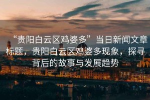 “貴陽白云區(qū)雞婆多”當(dāng)日新聞文章標(biāo)題，貴陽白云區(qū)雞婆多現(xiàn)象，探尋背后的故事與發(fā)展趨勢