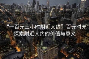 “一百元三小時附近人約”百元時光，探索附近人約的價值與意義