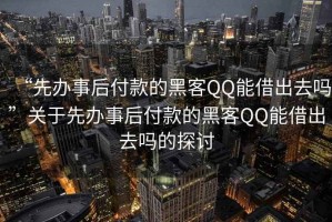 “先辦事后付款的黑客QQ能借出去嗎”關(guān)于先辦事后付款的黑客QQ能借出去嗎的探討