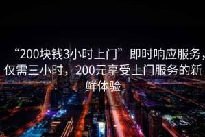 “200塊錢3小時上門”即時響應(yīng)服務(wù)，僅需三小時，200元享受上門服務(wù)的新鮮體驗