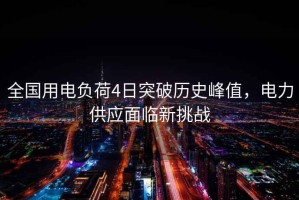 全國(guó)用電負(fù)荷4日突破歷史峰值，電力供應(yīng)面臨新挑戰(zhàn)