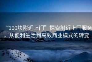 “100塊附近上門”探索附近上門服務(wù)，從便利生活到高效商業(yè)模式的轉(zhuǎn)變