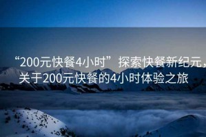 “200元快餐4小時”探索快餐新紀元，關于200元快餐的4小時體驗之旅