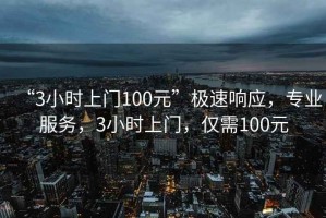 “3小時上門100元”極速響應(yīng)，專業(yè)服務(wù)，3小時上門，僅需100元