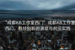 “成都KB工作室西門”成都KB工作室西門，科技創(chuàng)新的源泉與前沿實踐